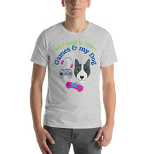 Load image into Gallery viewer, All I need is Video Games and my Dog Short-Sleeve Unisex T-Shirt
